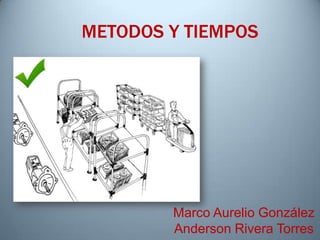 METODOS Y TIEMPOS




        Marco Aurelio González
        Anderson Rivera Torres
 