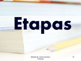 Etapas
Método de Lecto-escritura
Troncoso
13
 
