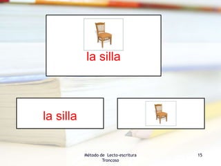Método de Lecto-escritura
Troncoso
15
la silla
la silla
 