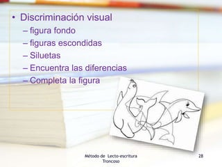 • Discriminación visual
– figura fondo
– figuras escondidas
– Siluetas
– Encuentra las diferencias
– Completa la figura
Método de Lecto-escritura
Troncoso
28
 