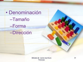 • Denominación
–Tamaño
–Forma
–Dirección
Método de Lecto-escritura
Troncoso
31
 