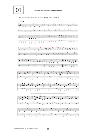 01                               Exercício desenvolvido com cordas soltas



          Use movimentos alternados do arco. DOW “ ”           UP “ ”




Aprendendo Violino Vol. 01 – Otaniel Ricardo          15
 