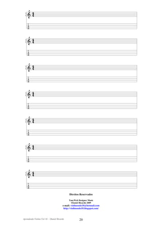 Direitos Reservados

                                                TanyWeb Designer Music
                                                  Otaniel Ricardo 2009
                                          e-mail: violinosolo10@hotmail.com
                                           http://violinosolo10.blogspot.com/



Aprendendo Violino Vol. 01 – Otaniel Ricardo             20
 