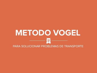 METODO VOGEL
!_r
=ii!
PARA SOLUCIONAR PROBLEMAS DE TRANSPORTE
 