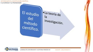 METODOLOGÍA DE LA INVESTIGACIÓN CIENTÍFICA
II LA CIENCIA Y LA TECNOLOGÍA
CARRERA DE CONTABILIDAD Y AUDITORIA PERÍODO 49 DOCENTE: CARLOS MASSUH V.
 