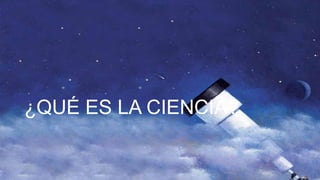 ¿QUÉ ES LA CIENCIA?
 