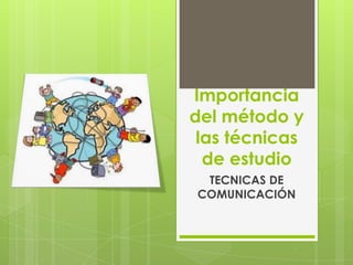 Importancia del método y las técnicas de estudio TECNICAS DE COMUNICACIÓN 