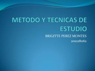 METODO Y TECNICAS DE ESTUDIO BRIGITTE PEREZ MONTES  2010281162 