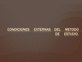 CONDICIONES     EXTERNAS    DEL     METODO DE     ESTUDIO.