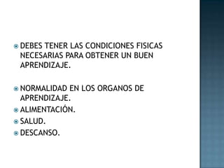 DEBES TENER LAS CONDICIONES FISICAS NECESARIAS PARA OBTENER UN BUEN APRENDIZAJE.NORMALIDAD EN LOS ORGANOS DE APRENDIZAJE.ALIMENTACIÓN.SALUD. DESCANSO.