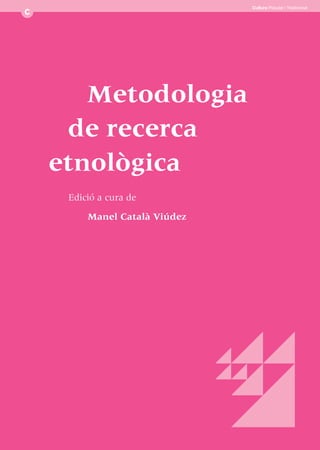 Cultura Popular i Tradicional




   Metodologia
 de recerca
etnològica
 Edició a cura de

     Manel Català Viúdez
 