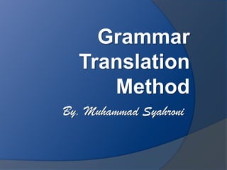 Grammar
Translation
Method
By. Muhammad Syahroni
 