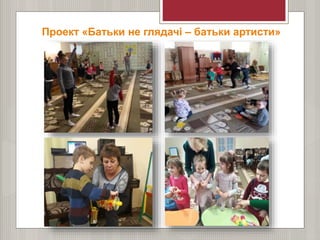 Проект «Батьки не глядачі – батьки артисти»
 