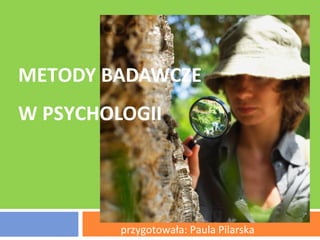 METODY BADAWCZE
W PSYCHOLOGII
przygotowała: Paula Pilarska
 