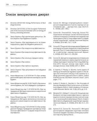 118 Методичні рекомендації
Directive 2010/31/ЄС Energy Performance of Buil­
dings Directive.
Directive 2012/27/EU of the European Parliament
and of the Council of 25 October 2012 on energy ef­
ficiency, amending Directive.
Закон України «Про архітектурну діяльність»; За­
кон України «Про будівельні норми».
Закон України «Про відповідальність за право­
порушення у сфері містобудівної діяльності».
Закон України «Про енергетичну ефективність».
Закон України «Про енергетичну ефективність бу­
дівель».
Закон України «Про загальну середню освіту».
Закон України «Про освіту».
Закон України «Про публічні закупівлі».
Закон України «Про регулювання містобудівної
діяльності».
Наказ Мінрегіону 11.07.2018 №173 «Про затвер­
дження Методики обстеження інженерних систем
будівлі».
Наказ Мінрегіону від 06.10.2017 №267 «Про визна­
чення будівель, які часто відвідують громадяни».
Наказ Мінрегіону від 11.07.2018 №169 «Про за­
твердження Методики визначення енергетичної
ефективності будівель».
Наказ Мінрегіону від 11.07.2018 №170 «Про за­
твердження Методики визначення економічно
доцільного рівня енергетичної ефективності бу­
дівель».
Наказ Мінрегіону від 11.07.2018 №172 «Про за­
твер­
дження Порядку проведення сертифікації енер-
гетичної ефективності та форми енерге­
тичного
сертифіката».
Скочко В.І. Методи інтерпретаційного геомет­
ричного моделювання сітчастих структур та їх за­
стосування. Дис. … доктора техн. наук. 05.01.01.
К. : КНУБА, 2021. 590 с.
Скочко В.І., Плоский В.О., Гегер А.Д., Скочко Л.О.
Скорочення тепловтрат систем теплопостачання
шляхом оптимізації їх геометричних моделей при
проектуванні [Текст]. Енергоефективність в бу­
дів­
ництві та архітектурі : науково-технічний збір­
ник.
К: КНУБА, 2018. Вип. 10. С. 15-28.
СкочкоВ.І.Пошукмістківхолодуувузлахбудівельної
конструкції на основі спеціальних інтерполяційних
функцій [Текст]. Енергозбереження в будівниц­
тві та архітектурі: науково-технічний збірник.
К.: КНУБА, 2013. Вип. 4. С. 259-264.
Скочко В.І. Дискретне моделювання оптимальних
параметрів зовнішніх мереж водопостачання за­
собами прикладної геометрії [Текст]. Буд-Май­
стер-
Клас-2015: тези доп. міжнар. наук.-практ. конф.
молодих вчених. Київ: КНУБА, 2015. С. 80-81.
D. Isaenko, V. Ploskyi, V. Skochko. Some aspects of
setting up the technical regulation system in the de­
sign and construction industry in the transition to a
design parametric approach [Текст]. USEFUL. Online
Scientific Journal. USA, Miami. Volume 3, Issue 1, 2019,
pages: 7-15.
Kulikov P, Ploskiy V., Skochko V.: The Principles of
Discrete Modeling of Rod Constructions of Archi­
tec­
tural Objects [Текст]. Polish Academy of Sciences.
Lublin-Rzeszow. Motrol. Vol. 16 (8), 2014, pp. 3-10.
Мачулко А.С., Кобзар І.Г., Скочко В.І. Концепція ком-
бінованої системи енергоефективного гаря­
чого
водопостачання з використанням сонячної енер-
гії, та каналізаційної рекуперації [Текст]. Енерго-
ефективність в будівництві та архітектурі: науково-
технічний збірник. К.: КНУБА, 2016. Вип. 8. С. 214-
219.
Кулінко Є.О., Скочко В.І., Погосов О.Г. Методи­
ка
діагностування свердловин ґрунтових теплових
насосів на предмет теплового потен­
ціалу в залеж-
ності від типу ґрунту [Текст].
[1]
[2]
[3]
[4]
[5]
[6]
[7]
[8]
[9]
[10]
[11]
[12]
[13]
[14]
[15]
Список використаних джерел
[16]
[17]
[18]
[19]
[20]
[21]
[22]
[23]
 