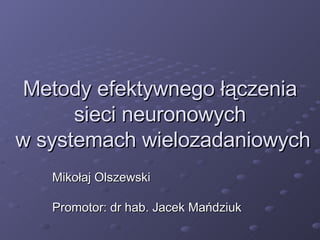 Metody efektywnego łączenia
sieci neuronowych
w systemach wielozadaniowych
Mikołaj Olszewski
Promotor: dr hab. Jacek Mańdziuk

 