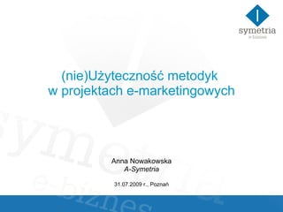 (nie)Użyteczność metodyk  w projektach e-marketingowych Anna Nowakowska A-Symetria 31.07.2009 r., Poznań 