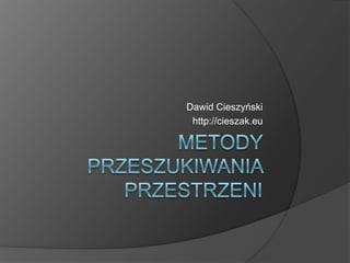 Metody przeszukiwania przestrzeni Dawid Cieszyński http://cieszak.eu 