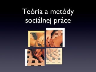 Teória a metódy
sociálnej práce
 
