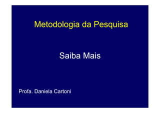 Metodologia da Pesquisa


                 Saiba Mais



Profa. Daniela Cartoni
 