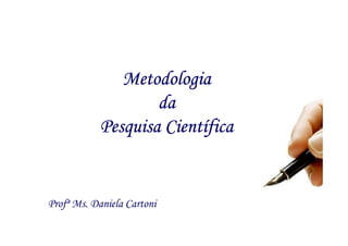 Metodologia
                              da
                               Cientí
                      Pesquisa Científica


Profª Ms. Daniela Cartoni
Profª Daniela M. Cartoni
 