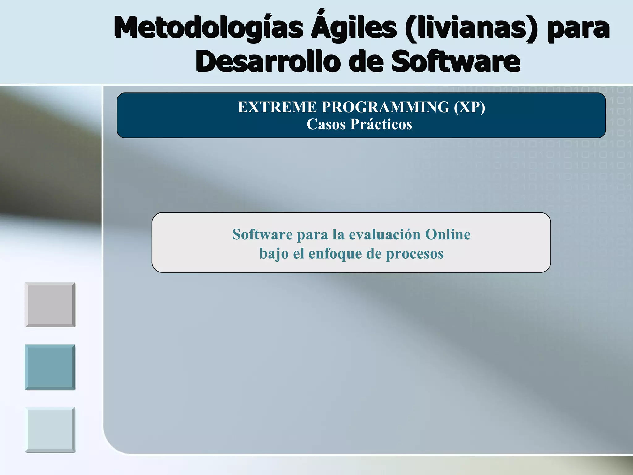Metodologías Ágiles (livianas) para
     Desarrollo de Software
        EXTREME PROGRAMMING (XP)
 .            Casos Prácticos




        Software para la evaluación Online
            bajo el enfoque de procesos
 