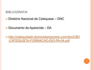 bibliografiaDiretório Nacional de Catequese – DNCDocumento de Aparecida – DAhttp://catequistabr.dominiotemporario.com/doc/CBV-CATEQUISTA-FORMACAO-DIO-PA-04.pdf