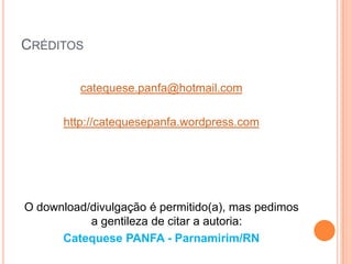 Créditoscatequese.panfa@hotmail.comhttp://catequesepanfa.wordpress.comO download/divulgação é permitido(a), mas pedimos a gentileza de citar a autoria: Catequese PANFA - Parnamirim/RN