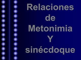 Relaciones 
de 
Metonimia 
Y 
sinécdoque 
 