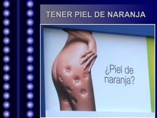 TENER PIEL DE NARANJA 
 