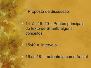 Proposta de discussão

• 14 às 15: 40 = Pontos principais
  do texto de Shariff/ alguns
  conceitos

• 15:40 = intervalo

• 16 às 18 = metonímia como fractal
 