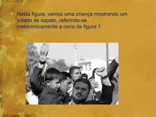 • Nesta figura, vemos uma criança mostrando um
  solado de sapato, referindo-se
  metonimicamente a cena da figura 1
 