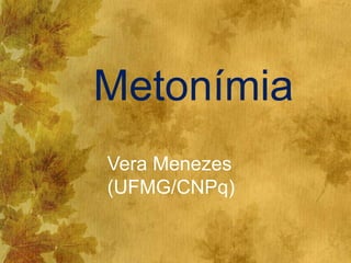 Metonímia
Vera Menezes
(UFMG/CNPq)
 