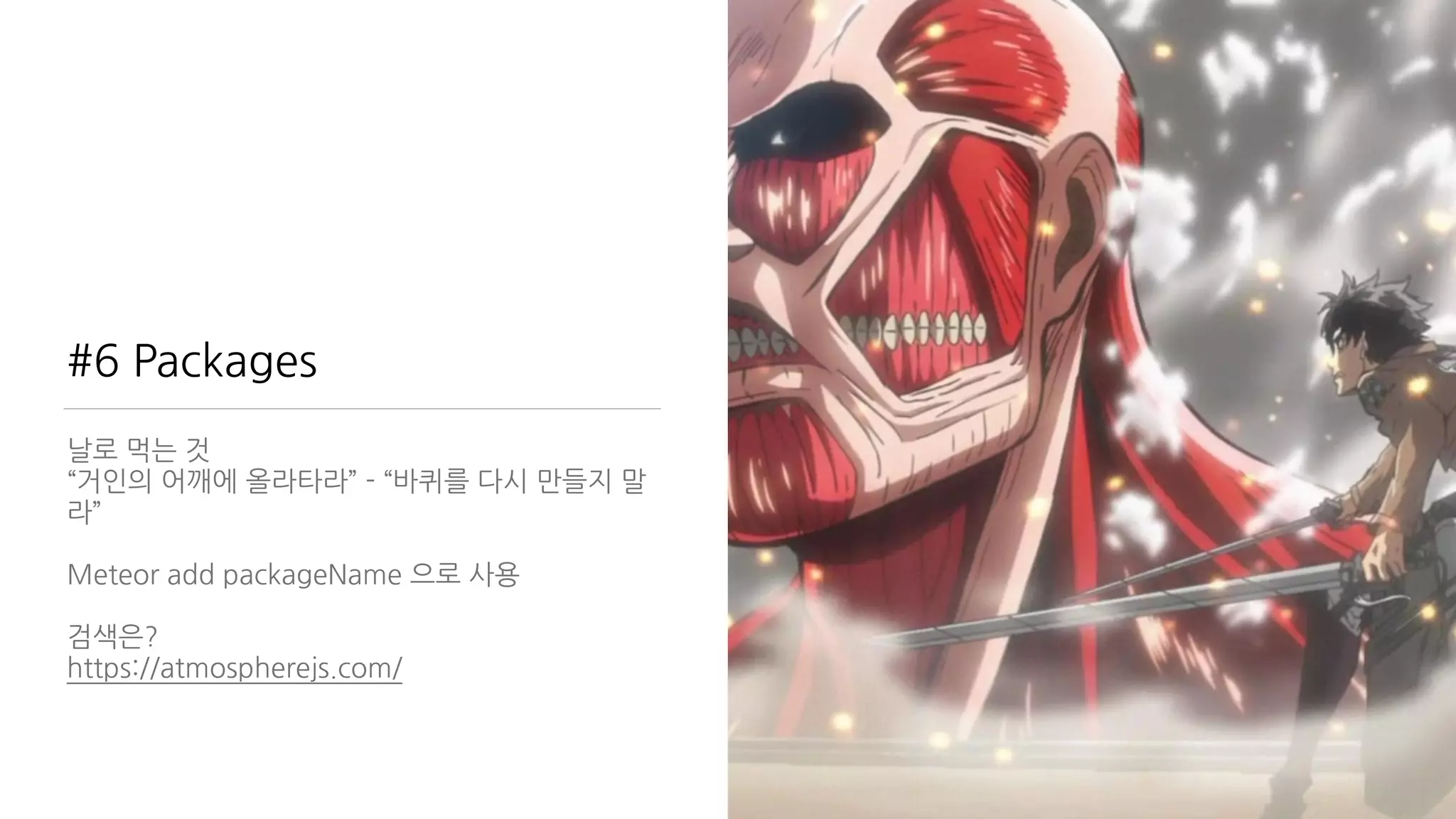 #6 Packages
날로 먹는 것
“거인의 어깨에 올라타라” - “바퀴를 다시 만들지 말
라”
Meteor add packageName 으로 사용
검색은?
https://atmospherejs.com/
 
