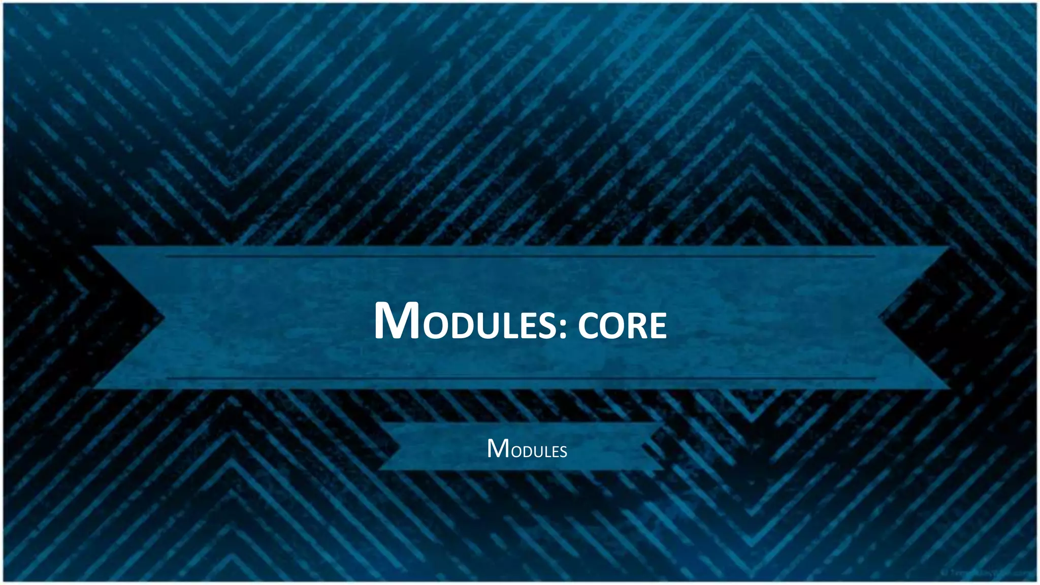 MODULES: CORE
MODULES
 