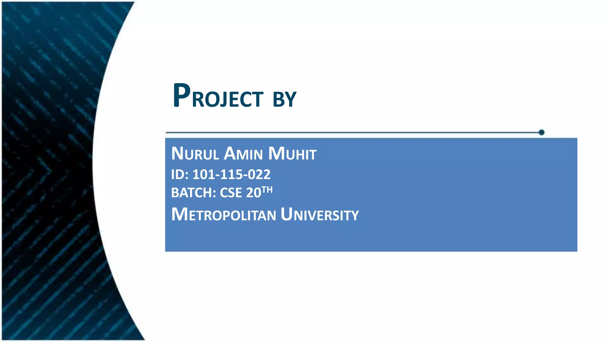 PROJECT BY
NURUL AMIN MUHIT
ID: 101-115-022
BATCH: CSE 20TH
METROPOLITAN UNIVERSITY
 