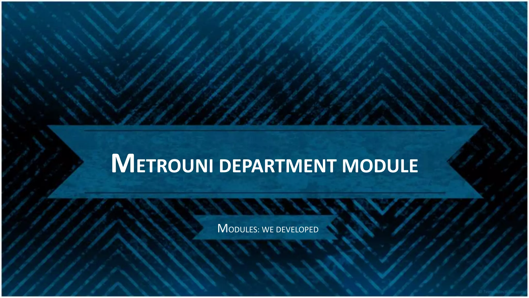 METROUNI DEPARTMENT MODULE
MODULES: WE DEVELOPED
 