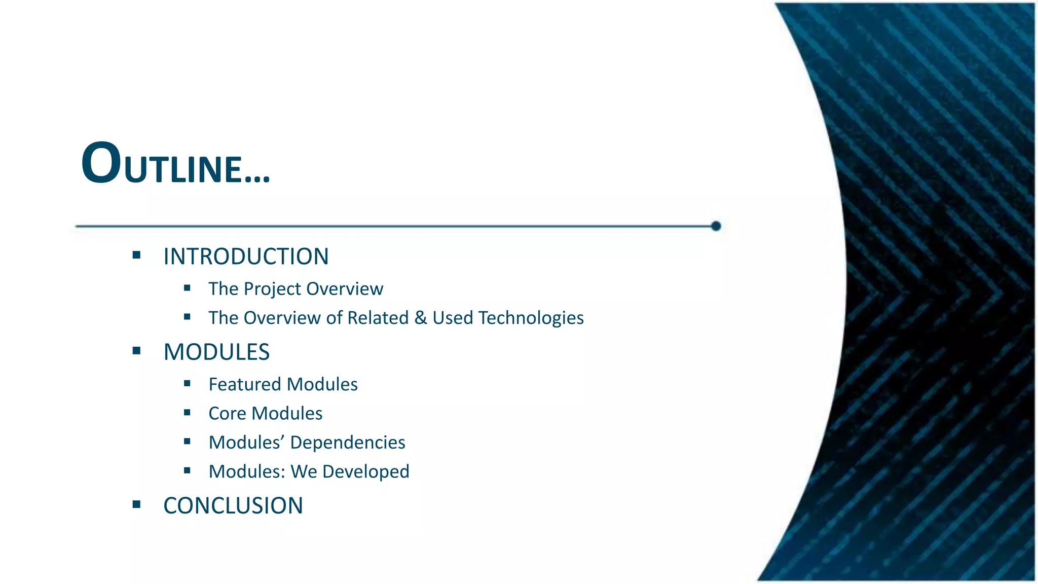 OUTLINE…
 INTRODUCTION
 The Project Overview
 The Overview of Related & Used Technologies
 MODULES
 Featured Modules
 Core Modules
 Modules’ Dependencies
 Modules: We Developed
 CONCLUSION
 