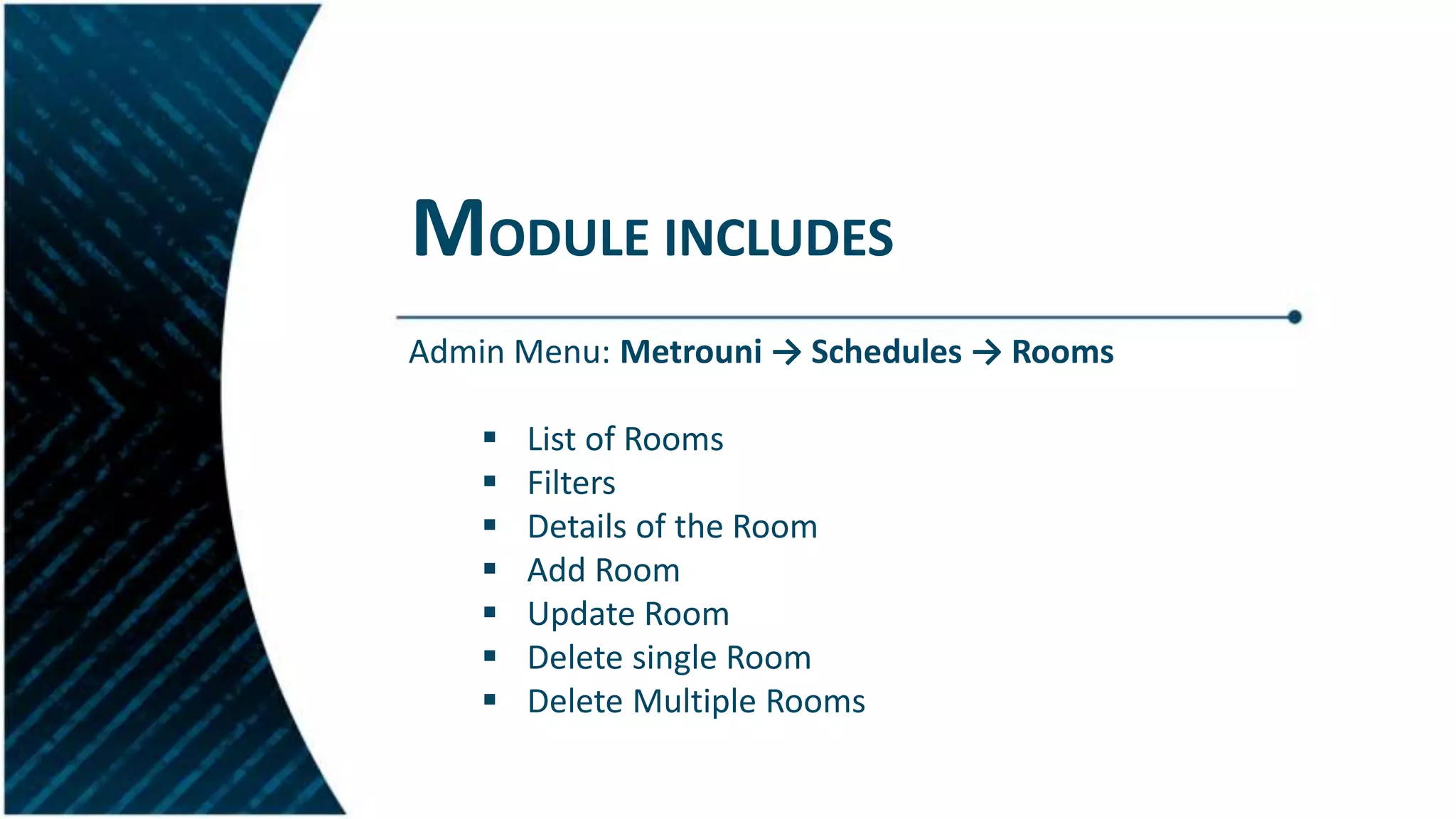 MODULE INCLUDES
Admin Menu: Metrouni → Schedules → Rooms
 List of Rooms
 Filters
 Details of the Room
 Add Room
 Update Room
 Delete single Room
 Delete Multiple Rooms
 