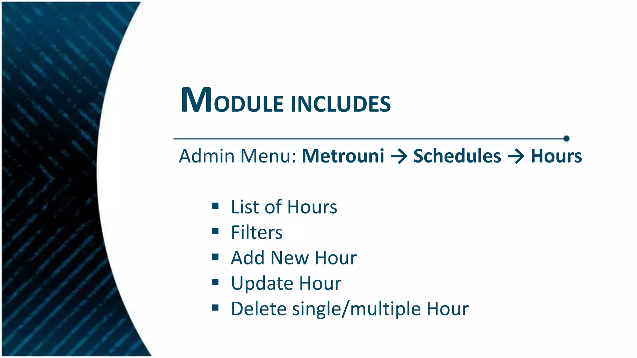 MODULE INCLUDES
Admin Menu: Metrouni → Schedules → Hours
 List of Hours
 Filters
 Add New Hour
 Update Hour
 Delete single/multiple Hour
 