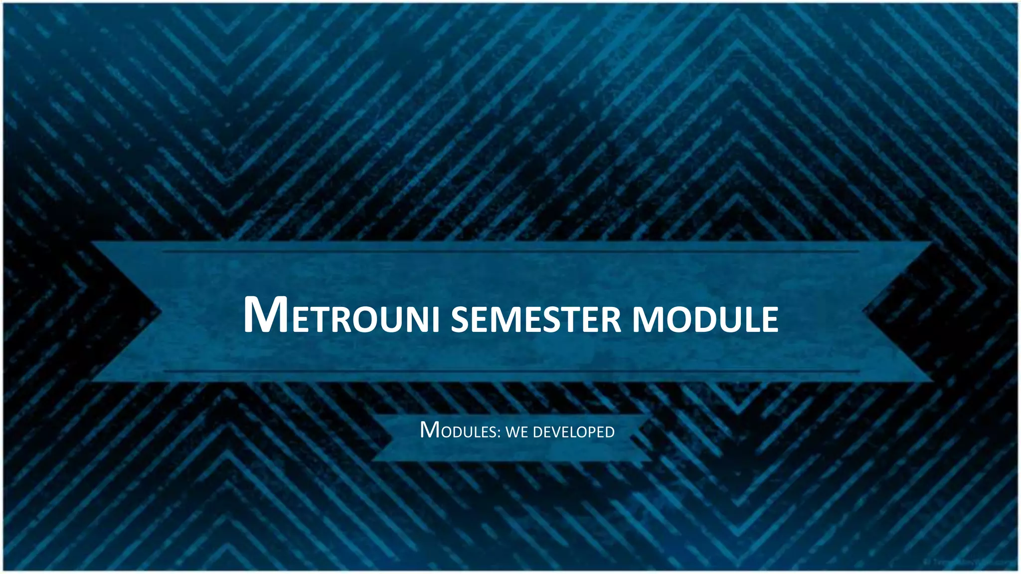 METROUNI SEMESTER MODULE
MODULES: WE DEVELOPED
 