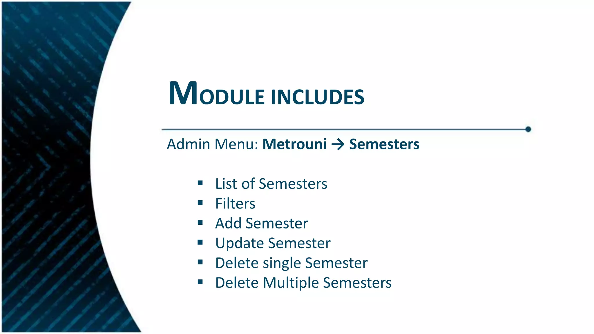 MODULE INCLUDES
Admin Menu: Metrouni → Semesters
 List of Semesters
 Filters
 Add Semester
 Update Semester
 Delete single Semester
 Delete Multiple Semesters
 
