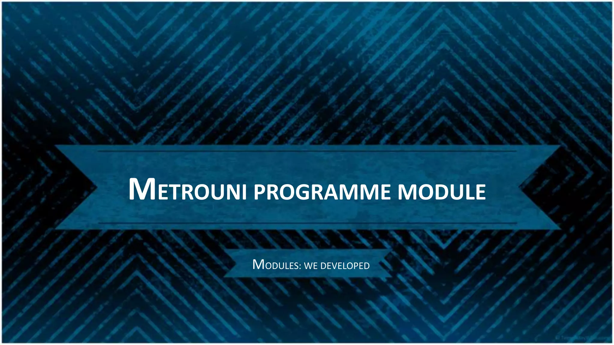 METROUNI PROGRAMME MODULE
MODULES: WE DEVELOPED
 