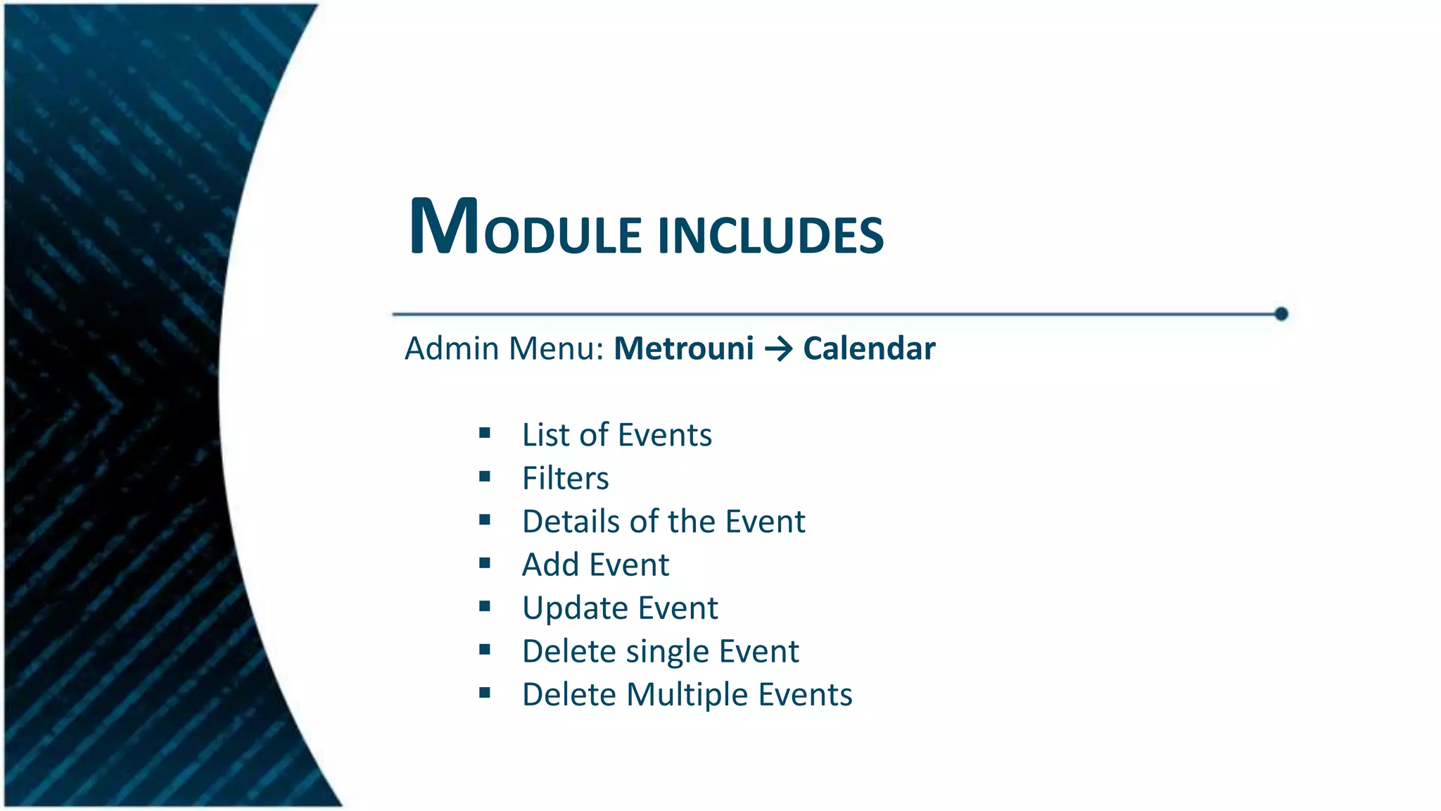 MODULE INCLUDES
Admin Menu: Metrouni → Calendar
 List of Events
 Filters
 Details of the Event
 Add Event
 Update Event
 Delete single Event
 Delete Multiple Events
 