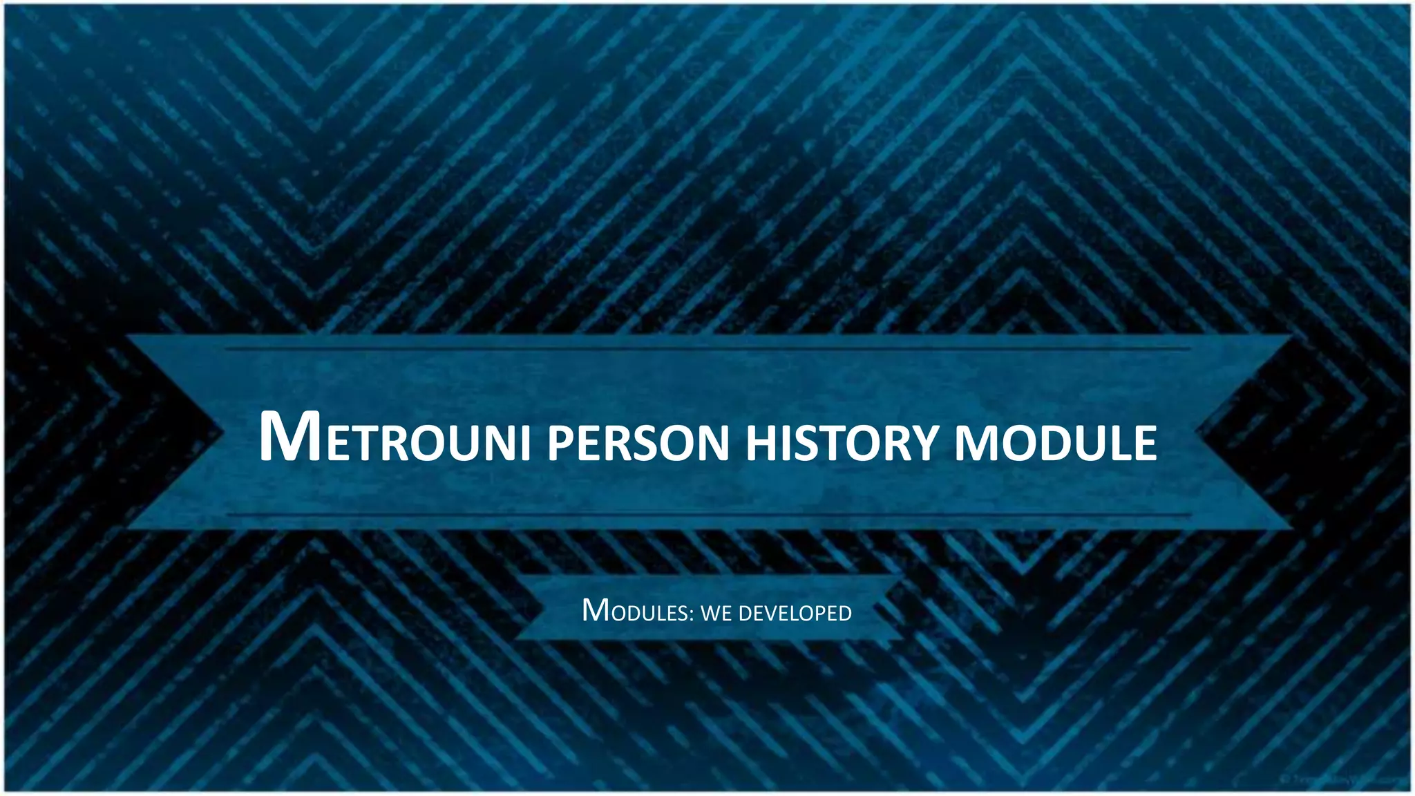 METROUNI PERSON HISTORY MODULE
MODULES: WE DEVELOPED
 