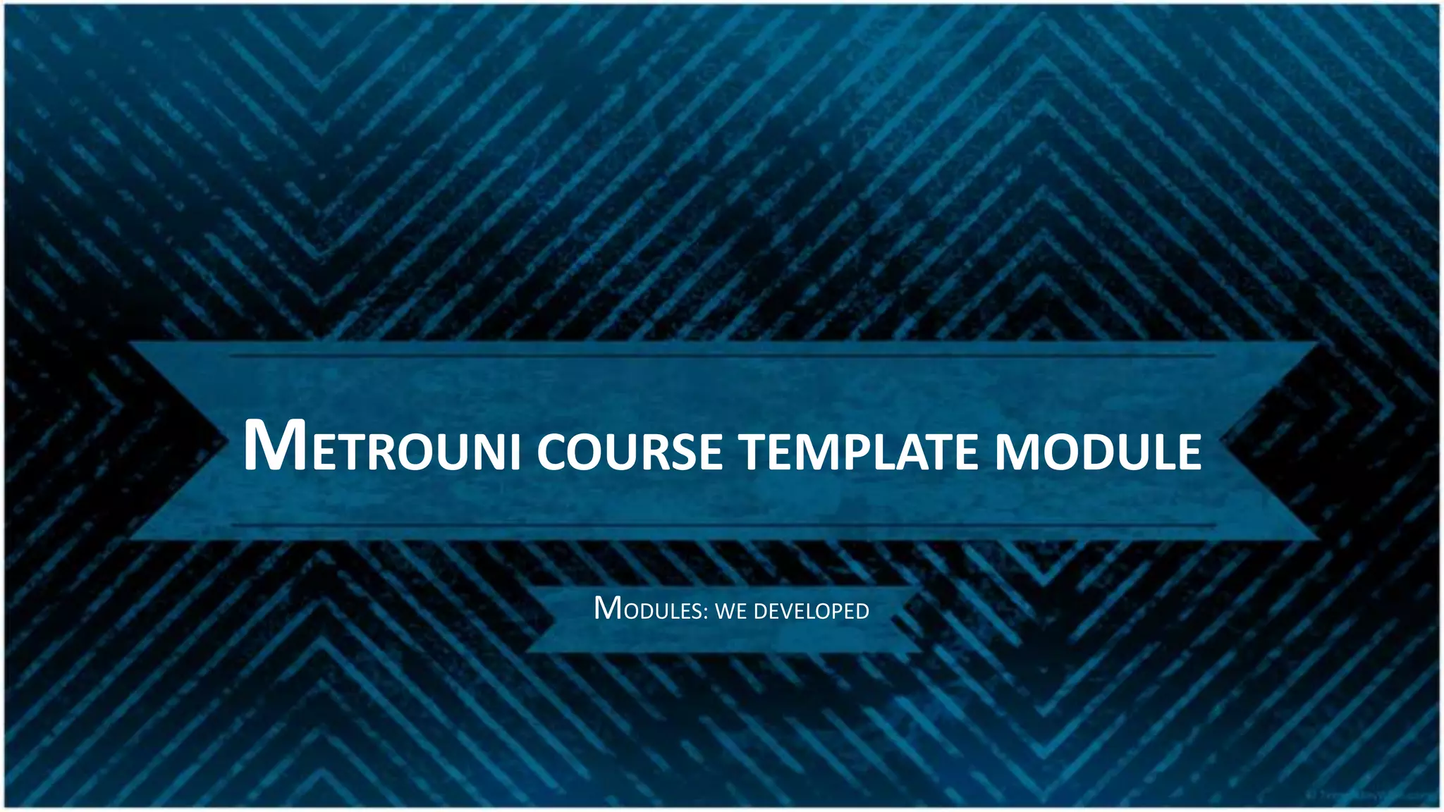 METROUNI COURSE TEMPLATE MODULE
MODULES: WE DEVELOPED
 