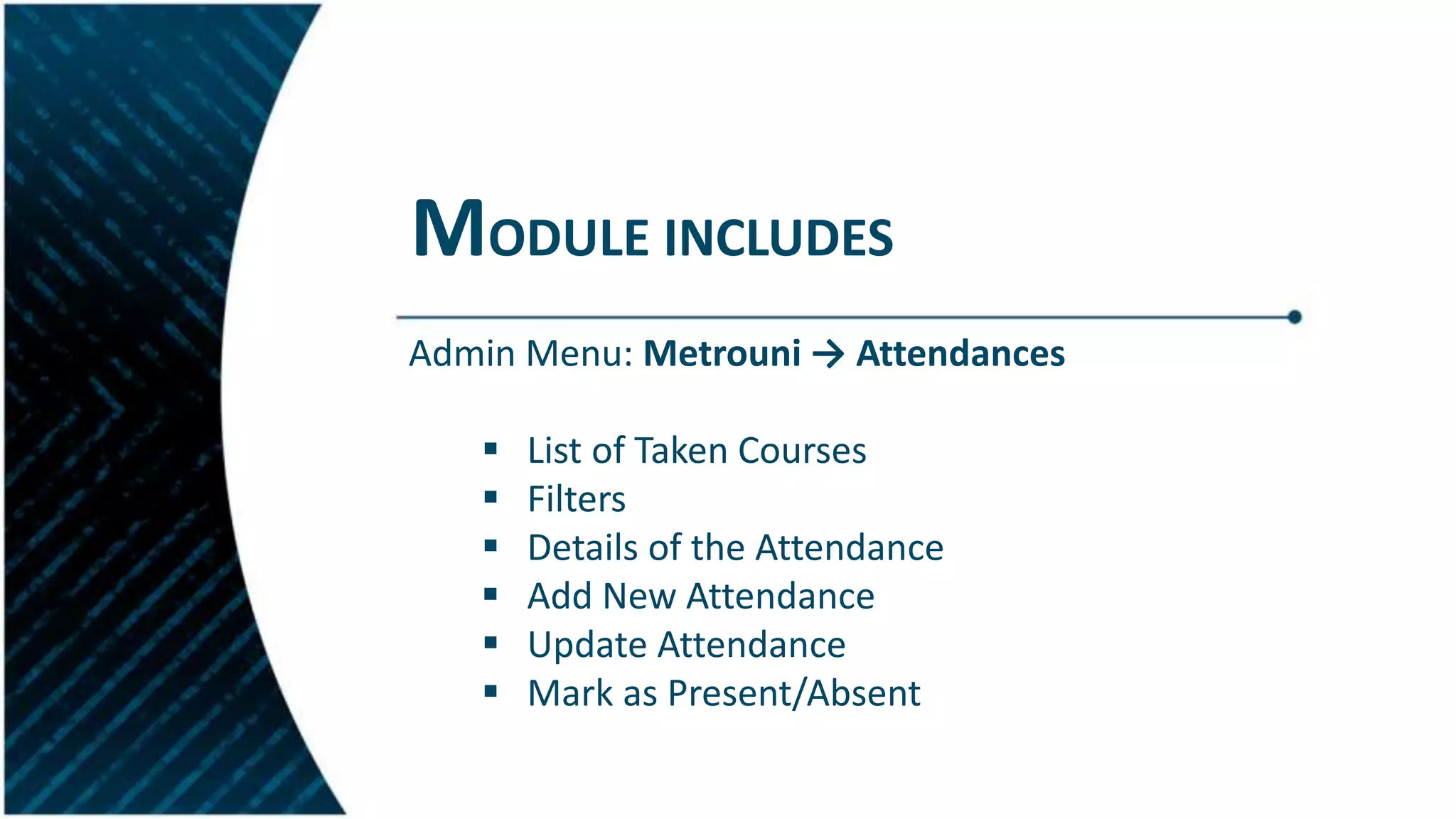 MODULE INCLUDES
Admin Menu: Metrouni → Attendances
 List of Taken Courses
 Filters
 Details of the Attendance
 Add New Attendance
 Update Attendance
 Mark as Present/Absent
 