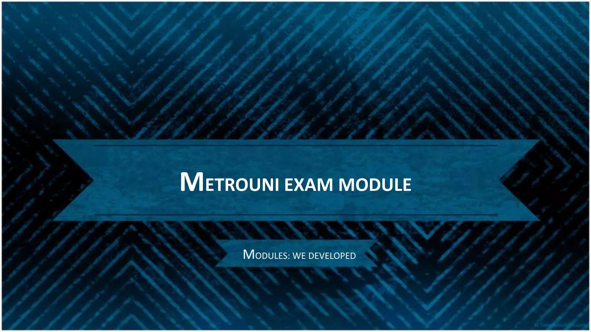 METROUNI EXAM MODULE
MODULES: WE DEVELOPED
 