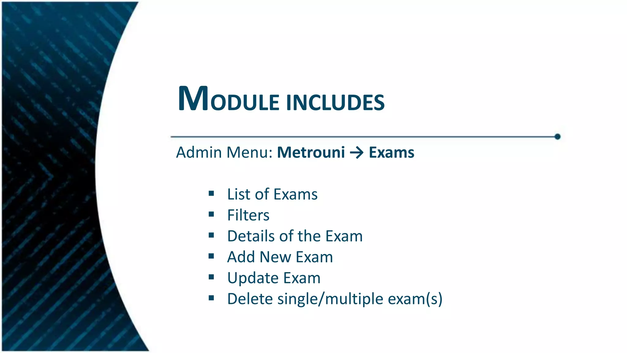 MODULE INCLUDES
Admin Menu: Metrouni → Exams
 List of Exams
 Filters
 Details of the Exam
 Add New Exam
 Update Exam
 Delete single/multiple exam(s)
 