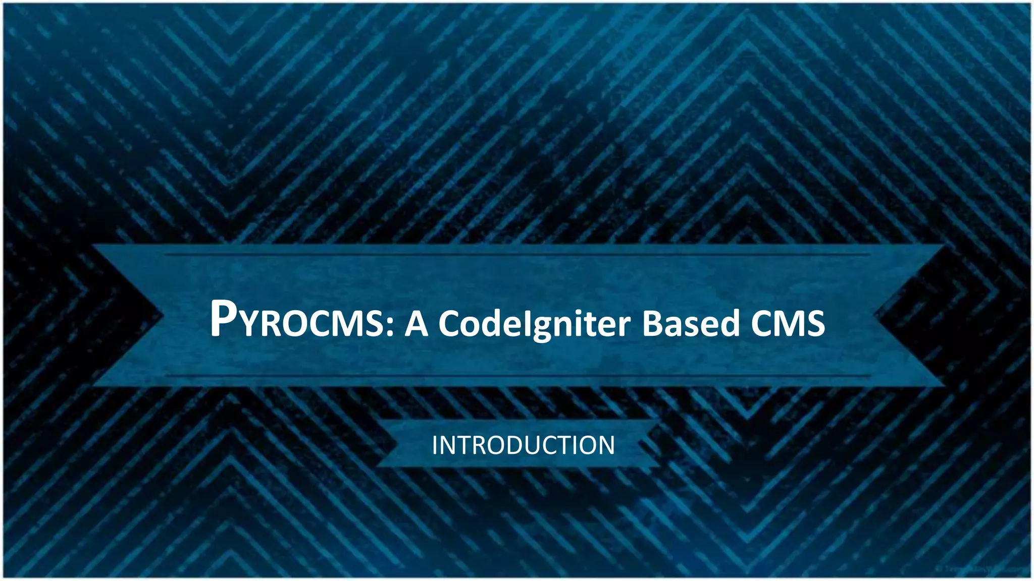 PYROCMS: A CodeIgniter Based CMS
INTRODUCTION
 